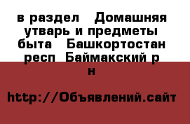  в раздел : Домашняя утварь и предметы быта . Башкортостан респ.,Баймакский р-н